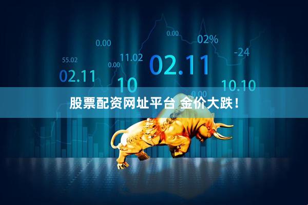 股票配资网址平台 金价大跌！