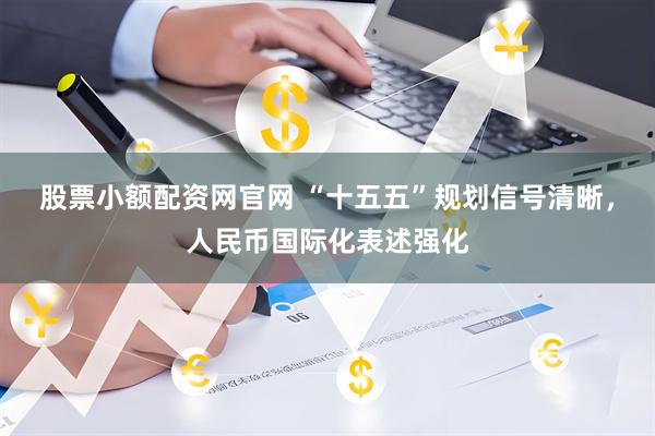 股票小额配资网官网 “十五五”规划信号清晰，人民币国际化表述强化