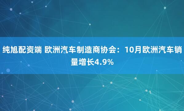 纯旭配资端 欧洲汽车制造商协会：10月欧洲汽车销量增长4.9%