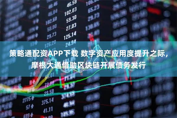 策略通配资APP下载 数字资产应用度提升之际，摩根大通借助区块链开展债务发行