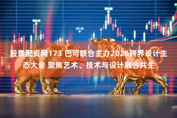 股票配资网173 巴可联合主办2026跨界设计生态大会 聚焦艺术、技术与设计融合共生